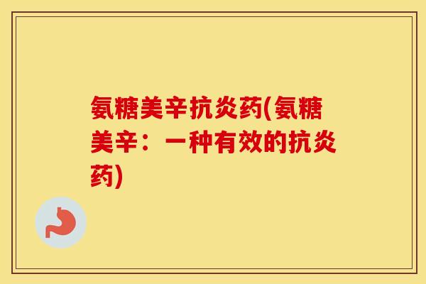 氨糖美辛药(氨糖美辛:一种有效的药) 氨糖美辛药(氨糖美辛:一种有效的药)
