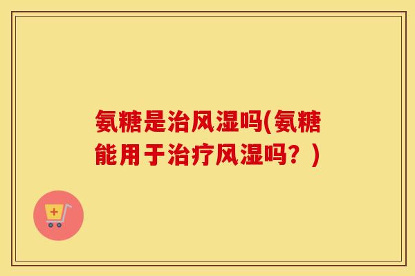 氨糖是吗(氨糖能用于吗？)