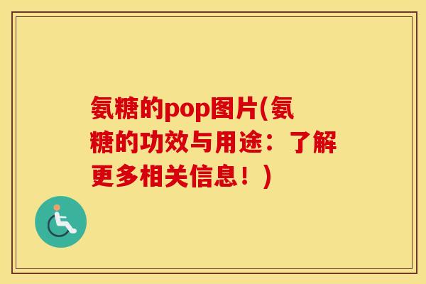 氨糖的pop图片(氨糖的功效与用途：了解更多相关信息！)