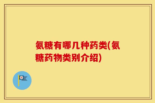 氨糖有哪几种药类(氨糖类别介绍) 氨糖有哪几种药类(氨糖类别介绍)