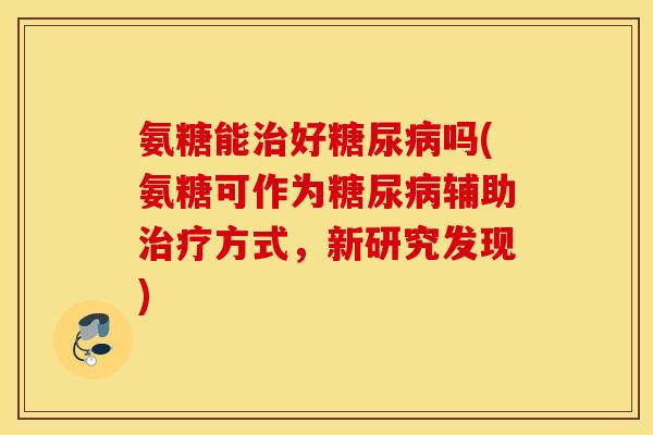 氨糖能好吗(氨糖可作为辅助方式,新研究发现) 氨糖能好吗(氨糖可作为辅助方式,新研究发现)