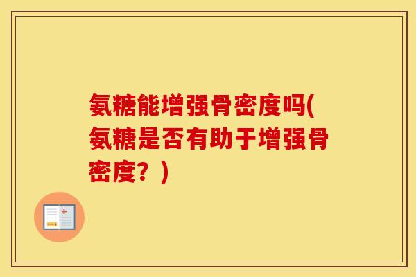 氨糖能增强骨密度吗(氨糖是否有助于增强骨密度？)
