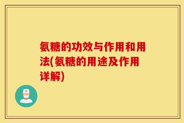 氨糖的功效与作用和用法(氨糖的用途及作用详解) 氨糖的功效与作用和用法(氨糖的用途及作用详解)
