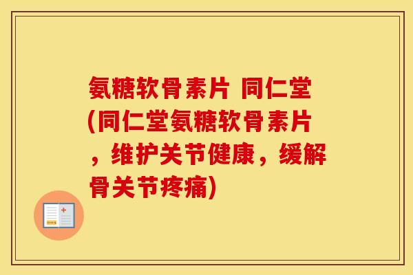 氨糖软骨素片 同仁堂(同仁堂氨糖软骨素片,维护关节健康,缓解骨关节) 氨糖软骨素片 同仁堂(同仁堂氨糖软骨素片,维护关节健康,缓解骨关节)