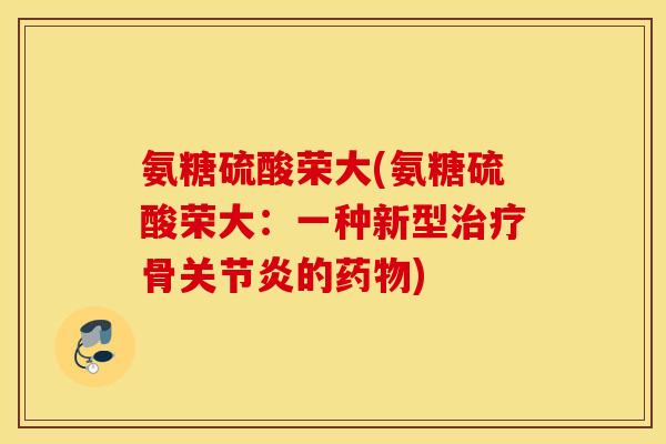 氨糖硫酸荣大(氨糖硫酸荣大:一种新型骨的) 氨糖硫酸荣大(氨糖硫酸荣大:一种新型骨的)