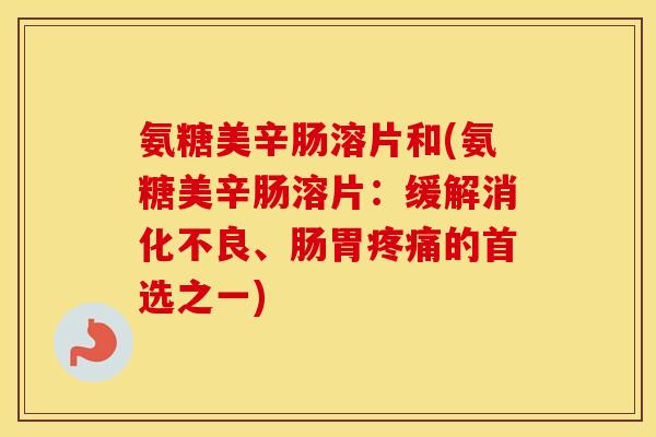 氨糖美辛肠溶片和(氨糖美辛肠溶片：缓解、肠胃的首选之一)