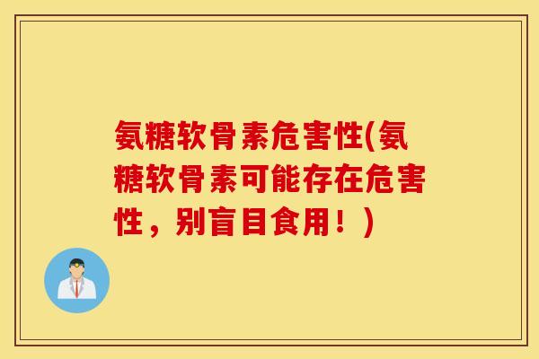 氨糖软骨素危害性(氨糖软骨素可能存在危害性,别盲目食用!) 氨糖软骨素危害性(氨糖软骨素可能存在危害性,别盲目食用!)
