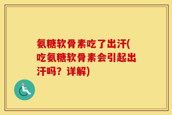 氨糖软骨素吃了出汗(吃氨糖软骨素会引起出汗吗?详解) 氨糖软骨素吃了出汗(吃氨糖软骨素会引起出汗吗?详解)