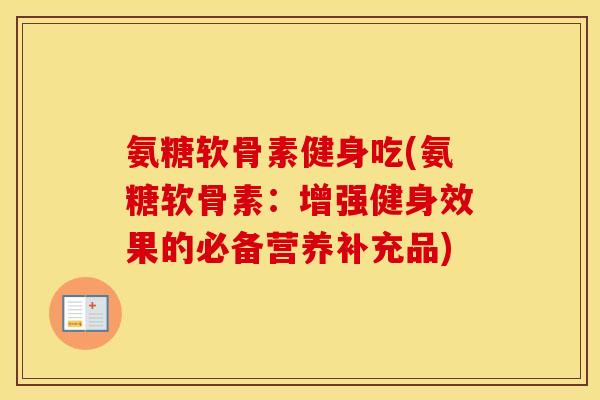 氨糖软骨素健身吃(氨糖软骨素:增强健身效果的必备营养补充品) 氨糖软骨素健身吃(氨糖软骨素:增强健身效果的必备营养补充品)