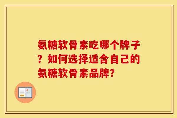 氨糖软骨素吃哪个牌子?如何选择适合自己的氨糖软骨素品牌? 氨糖软骨素吃哪个牌子?如何选择适合自己的氨糖软骨素品牌?