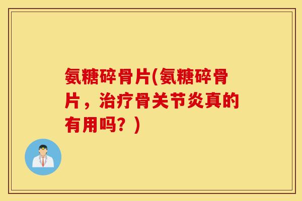 氨糖碎骨片(氨糖碎骨片,骨真的有用吗?) 氨糖碎骨片(氨糖碎骨片,骨真的有用吗?)