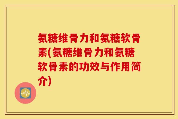 氨糖维骨力和氨糖软骨素(氨糖维骨力和氨糖软骨素的功效与作用简介) 氨糖维骨力和氨糖软骨素(氨糖维骨力和氨糖软骨素的功效与作用简介)