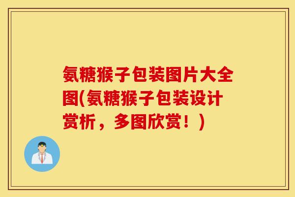 氨糖猴子包装图片大全图(氨糖猴子包装设计赏析，多图欣赏！)