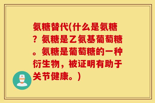 氨糖替代(什么是氨糖？氨糖是乙氨基葡萄糖。氨糖是葡萄糖的一种衍生物，被证明有助于关节健康。)