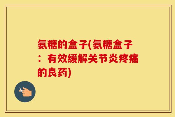氨糖的盒子(氨糖盒子:有效缓解的良药) 氨糖的盒子(氨糖盒子:有效缓解的良药)