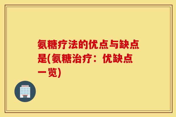 氨糖疗法的优点与缺点是(氨糖:优缺点一览) 氨糖疗法的优点与缺点是(氨糖:优缺点一览)