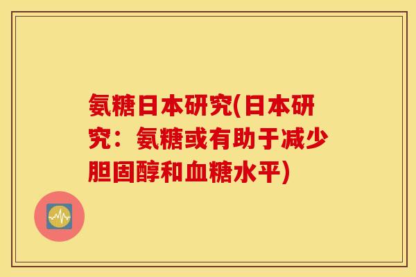 氨糖日本研究(日本研究：氨糖或有助于减少和水平)