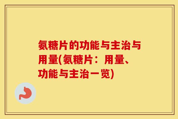 氨糖片的功能与主与用量(氨糖片：用量、功能与主一览)