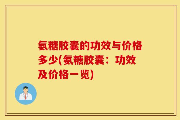 氨糖胶囊的功效与价格多少(氨糖胶囊：功效及价格一览)