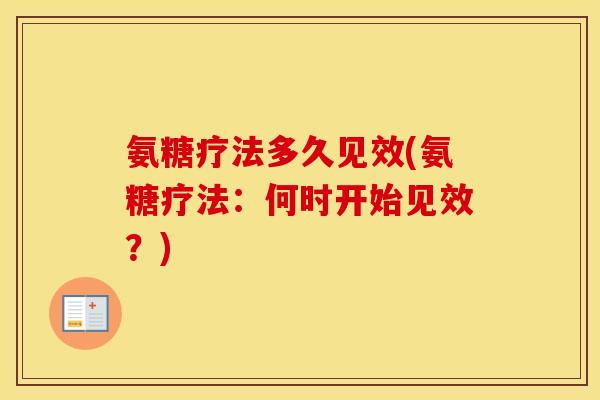 氨糖疗法多久见效(氨糖疗法:何时开始见效?) 氨糖疗法多久见效(氨糖疗法:何时开始见效?)