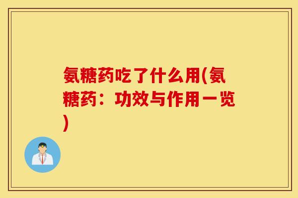 氨糖药吃了什么用(氨糖药:功效与作用一览) 氨糖药吃了什么用(氨糖药:功效与作用一览)