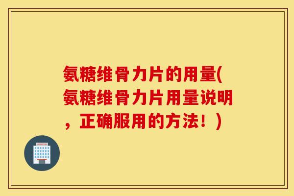 氨糖维骨力片的用量(氨糖维骨力片用量说明,正确服用的方法!) 氨糖维骨力片的用量(氨糖维骨力片用量说明,正确服用的方法!)