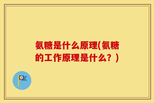 氨糖是什么原理(氨糖的工作原理是什么？)