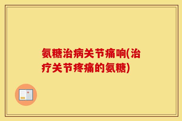氨糖关节痛响(关节的氨糖) 氨糖关节痛响(关节的氨糖)