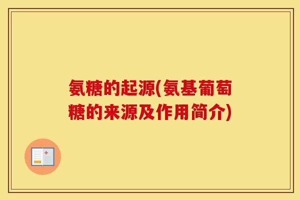 氨糖的起源(氨基葡萄糖的来源及作用简介)