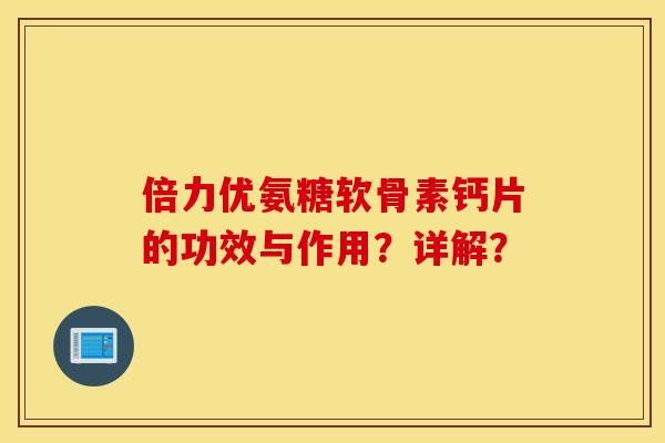 倍力优氨糖软骨素钙片的功效与作用?详解? 倍力优氨糖软骨素钙片的功效与作用?详解?