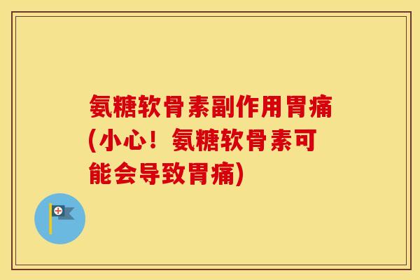氨糖软骨素副作用胃痛(小心！氨糖软骨素可能会导致胃痛)