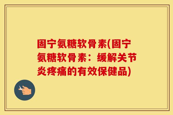 固宁氨糖软骨素(固宁氨糖软骨素：缓解的有效保健品)