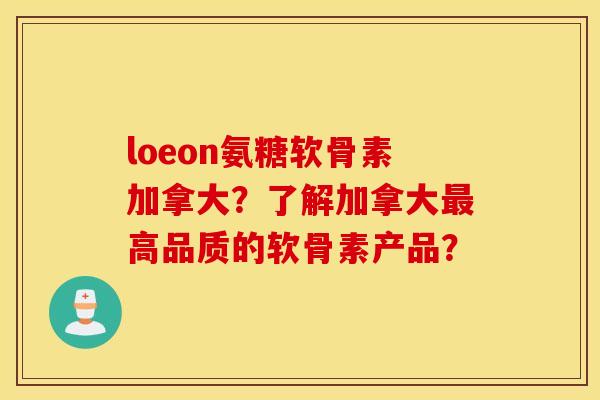 loeon氨糖软骨素加拿大?了解加拿大高品质的软骨素产品? loeon氨糖软骨素加拿大?了解加拿大高品质的软骨素产品?