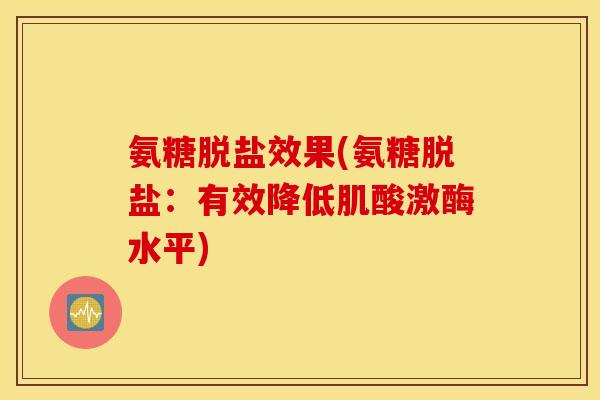 氨糖脱盐效果(氨糖脱盐：有效降低肌酸激酶水平)