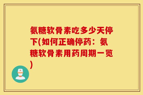 氨糖软骨素吃多少天停下(如何正确停药：氨糖软骨素用药周期一览)