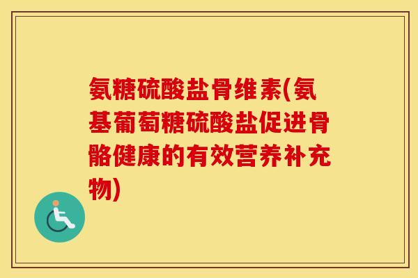 氨糖硫酸盐骨维素(氨基葡萄糖硫酸盐促进骨骼健康的有效营养补充物)