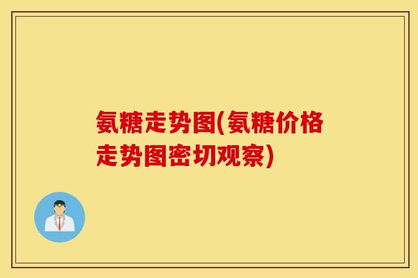 氨糖走势图(氨糖价格走势图密切观察)