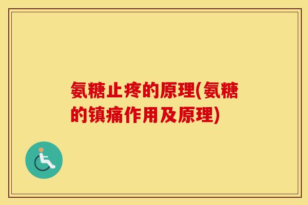 氨糖止疼的原理(氨糖的作用及原理) 氨糖止疼的原理(氨糖的作用及原理)