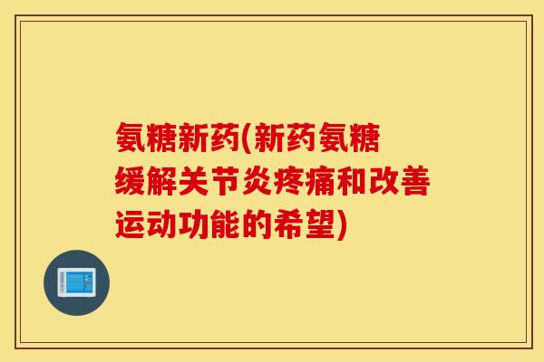 氨糖新药(新药氨糖 缓解和改善运动功能的希望)