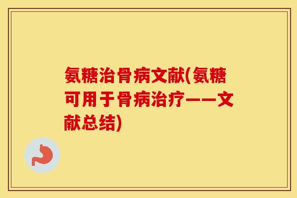 氨糖骨文献(氨糖可用于骨——文献总结) 氨糖骨文献(氨糖可用于骨——文献总结)