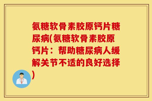 氨糖软骨素胶原钙片(氨糖软骨素胶原钙片:帮助人缓解关节不适的良好选择) 氨糖软骨素胶原钙片(氨糖软骨素胶原钙片:帮助人缓解关节不适的良好选择)