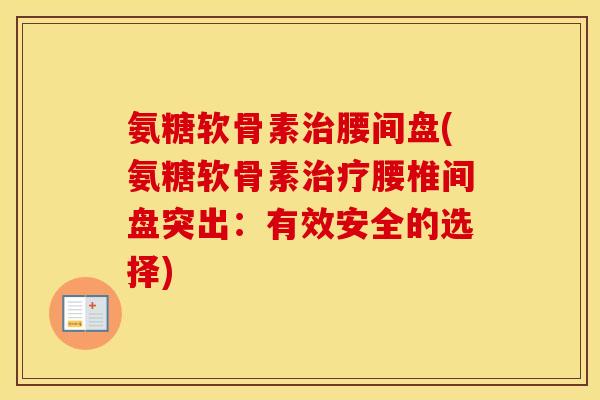氨糖软骨素腰间盘(氨糖软骨素腰椎间盘突出:有效安全的选择) 氨糖软骨素腰间盘(氨糖软骨素腰椎间盘突出:有效安全的选择)