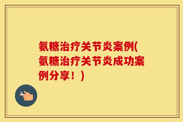 氨糖案例(氨糖成功案例分享!) 氨糖案例(氨糖成功案例分享!)