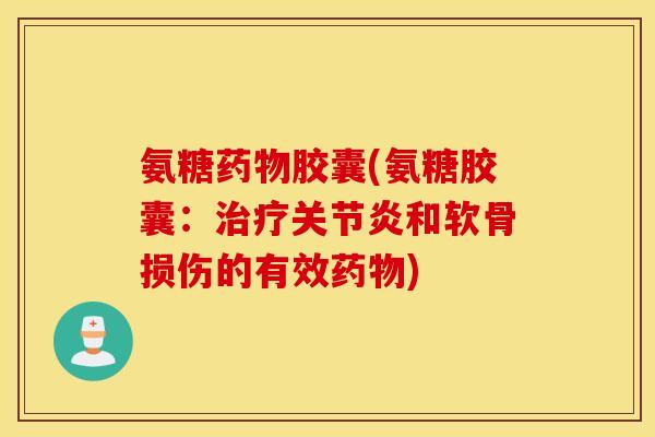氨糖胶囊(氨糖胶囊:和软骨损伤的有效) 氨糖胶囊(氨糖胶囊:和软骨损伤的有效)