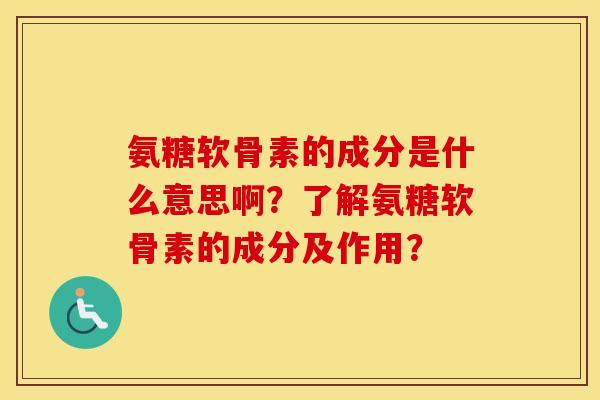 氨糖软骨素的成分是什么意思啊?了解氨糖软骨素的成分及作用? 氨糖软骨素的成分是什么意思啊?了解氨糖软骨素的成分及作用?