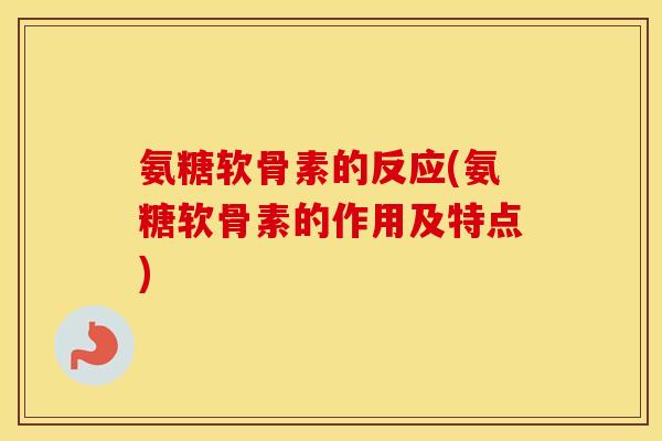 氨糖软骨素的反应(氨糖软骨素的作用及特点) 氨糖软骨素的反应(氨糖软骨素的作用及特点)