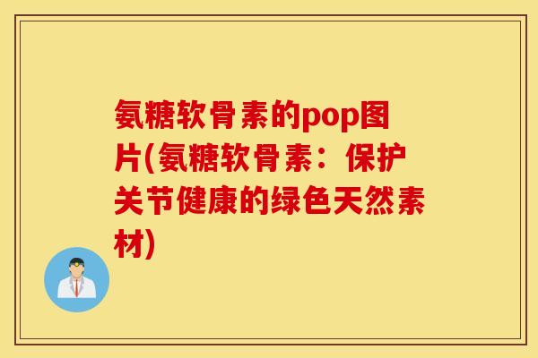 氨糖软骨素的pop图片(氨糖软骨素:保护关节健康的绿色天然素材) 氨糖软骨素的pop图片(氨糖软骨素:保护关节健康的绿色天然素材)