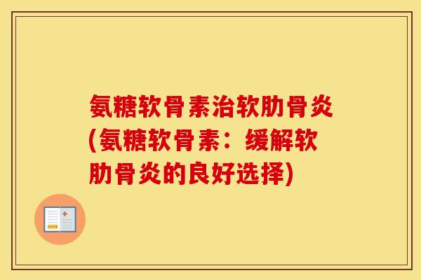 氨糖软骨素软肋骨炎(氨糖软骨素：缓解软肋骨炎的良好选择)