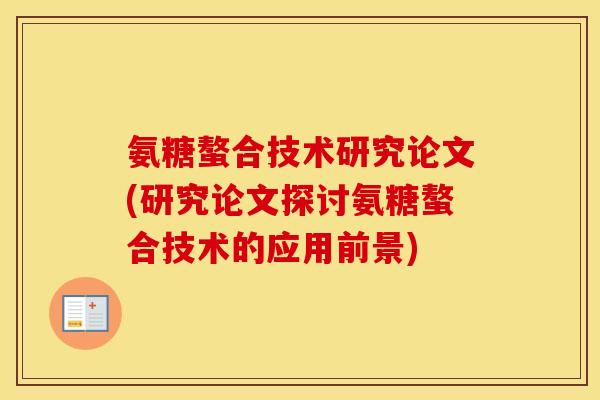氨糖螯合技术研究论文(研究论文探讨氨糖螯合技术的应用前景) 氨糖螯合技术研究论文(研究论文探讨氨糖螯合技术的应用前景)
