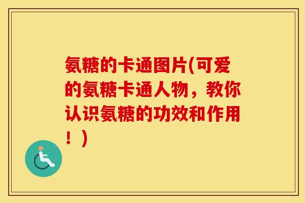 氨糖的卡通图片(可爱的氨糖卡通人物，教你认识氨糖的功效和作用！)